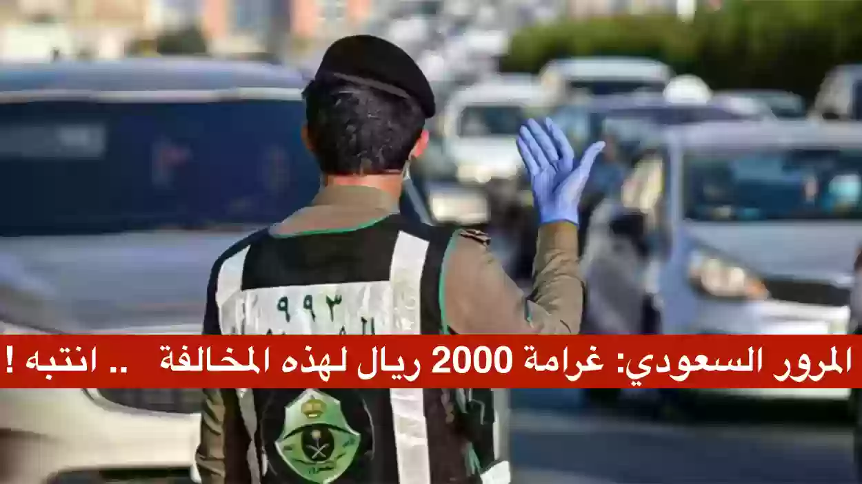 المرور السعودي يحذر من مخالفة تصل الى 2000 ريال سعودي
